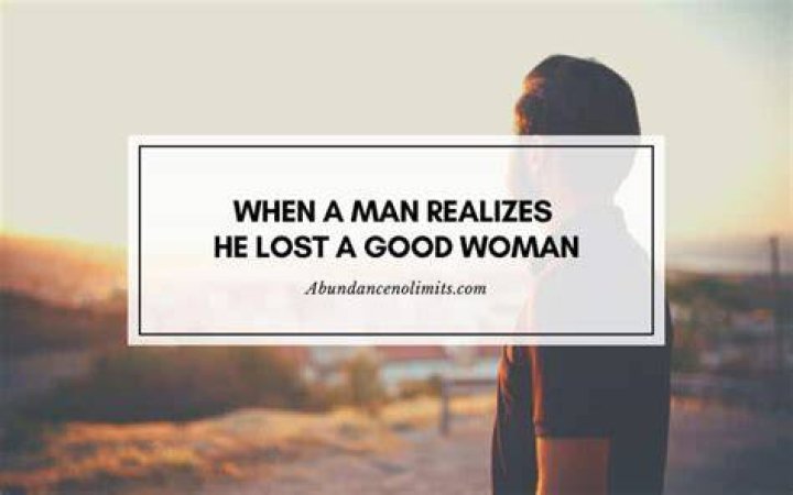 Do men regret losing a good woman?